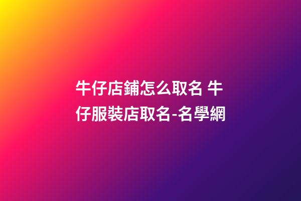 牛仔店鋪怎么取名 牛仔服裝店取名-名學網-第1張-店鋪起名-玄機派